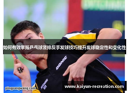 如何有效掌握乒乓球竖排反手发球技巧提升发球稳定性和变化性