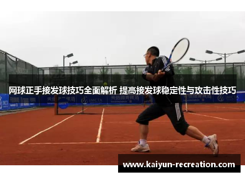 网球正手接发球技巧全面解析 提高接发球稳定性与攻击性技巧