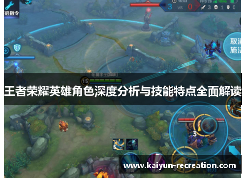 王者荣耀英雄角色深度分析与技能特点全面解读