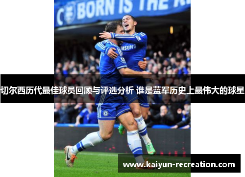 切尔西历代最佳球员回顾与评选分析 谁是蓝军历史上最伟大的球星
