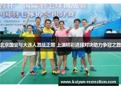 北京国安与大连人激战正酣 上演精彩进球对决助力争冠之路